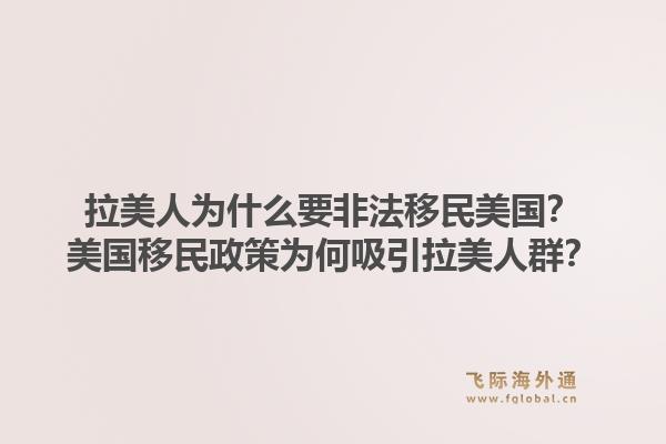 拉美人为什么要非法移民美国?美国移民政策为何吸引拉美人群?1.jpg