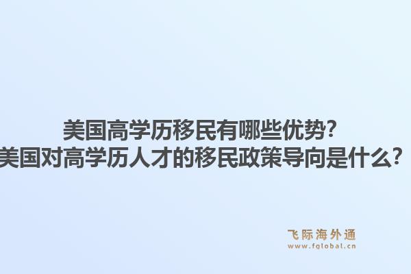 美国高学历移民有哪些优势?美国对高学历人才的移民政策导向是什么?1.jpg