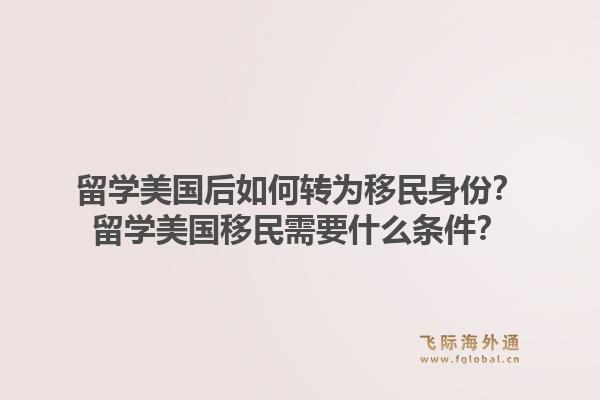 留学美国后如何转为移民身份？留学美国移民需要什么条件？1.jpg