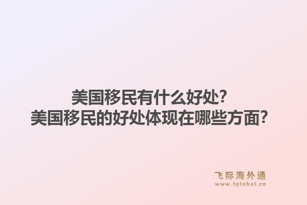 美国移民有什么好处？美国移民的好处体现在哪些方面？1.jpg