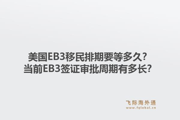 美国EB3移民排期要等多久？当前EB3签证审批周期有多长？