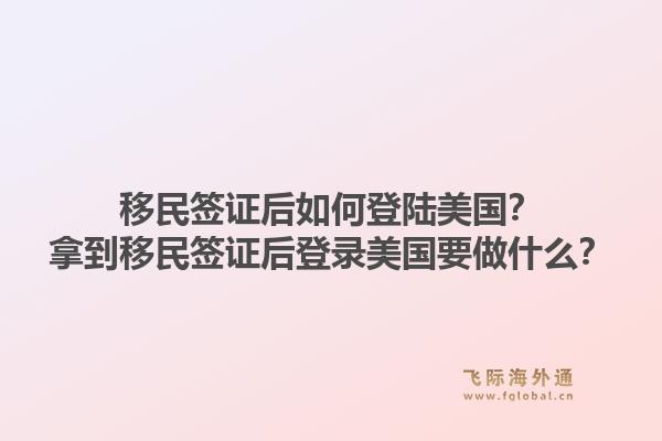 移民签证后如何登陆美国？拿到移民签证后登录美国要做什么？1.jpg
