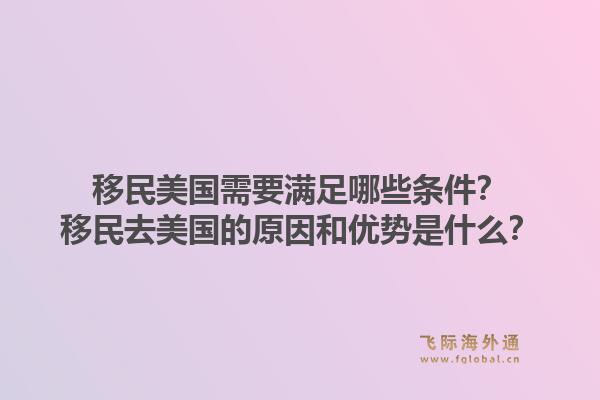 移民美国需要满足哪些条件？移民去美国的原因和优势是什么？1.jpg
