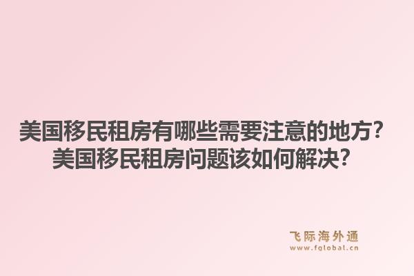 美国移民租房有哪些需要注意的地方？美国移民租房问题该如何解决？1.jpg