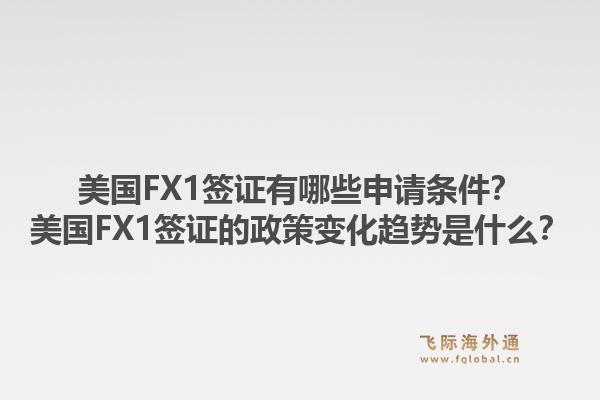 美国FX1签证有哪些申请条件?美国FX1签证的政策变化趋势是什么?1.jpg