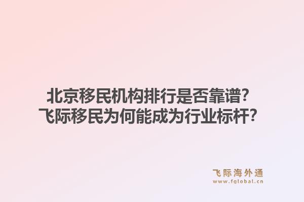 北京移民机构排行是否靠谱？飞际移民为何能成为行业标杆？1.jpg