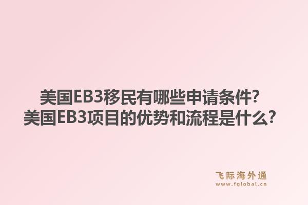 美国EB3移民有哪些申请条件？美国EB3项目的优势和流程是什么？1.jpg