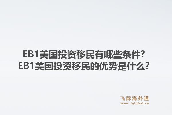 EB1美国投资移民有哪些条件？EB1美国投资移民的优势是什么？1.jpg