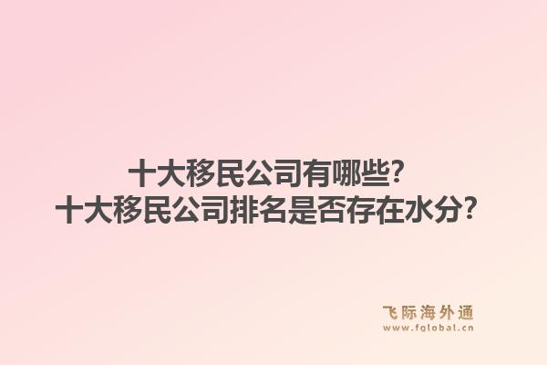 十大移民公司有哪些?十大移民公司排名是否存在水分?1.jpg