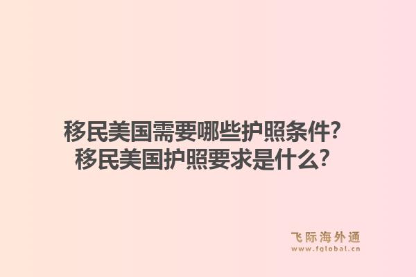 移民美国需要哪些护照条件？移民美国护照要求是什么？