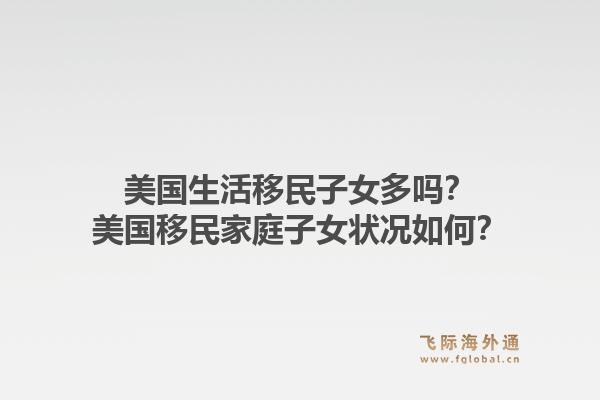 美国生活移民子女多吗？美国移民家庭子女状况如何？