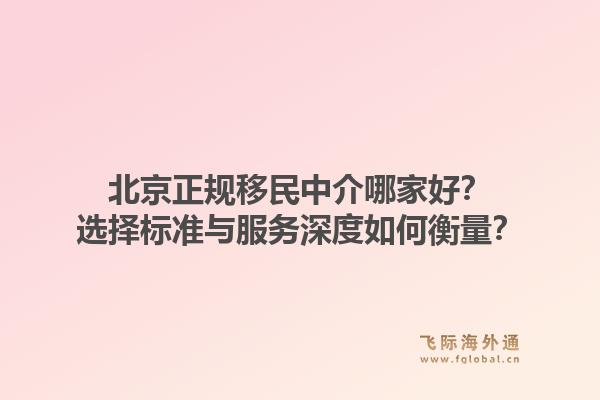 北京正规移民中介哪家好?选择标准与服务深度如何衡量?1.jpg