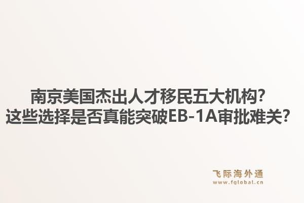 南京美国杰出人才移民五大机构?这些选择是否真能突破EB-1A审批难关?1.jpg