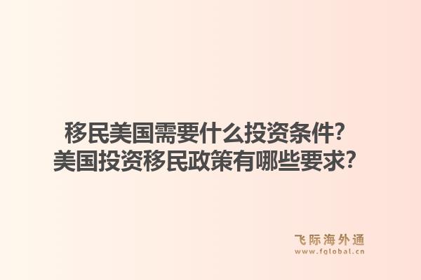 移民美国需要什么投资条件？美国投资移民政策有哪些要求？1.jpg