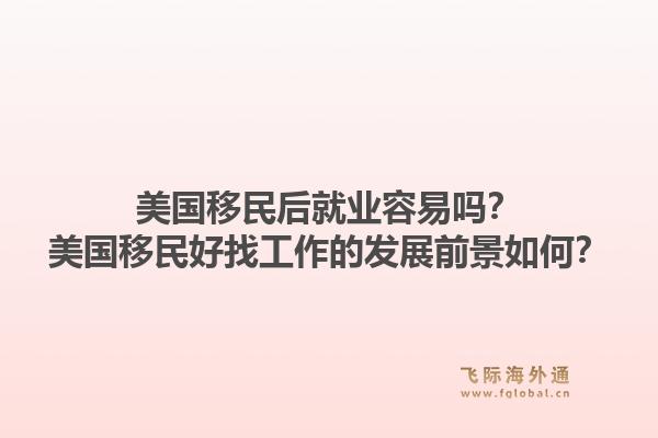 美国移民后就业容易吗?美国移民好找工作的发展前景如何?1.jpg