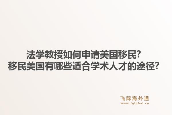 法学教授如何申请美国移民？移民美国有哪些适合学术人才的途径？1.jpg