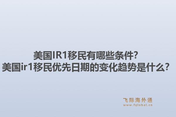 美国IR1移民有哪些条件？美国ir1移民优先日期的变化趋势是什么？1.jpg