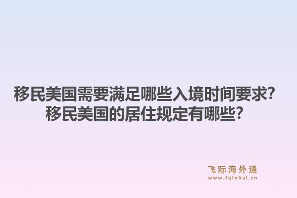 移民美国需要满足哪些入境时间要求？移民美国的居住规定有哪些？1.jpg