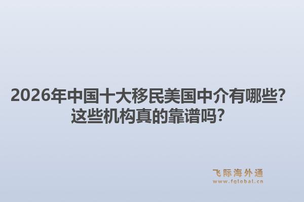 2026年中国十大移民美国中介有哪些？这些机构真的靠谱吗？1.jpg