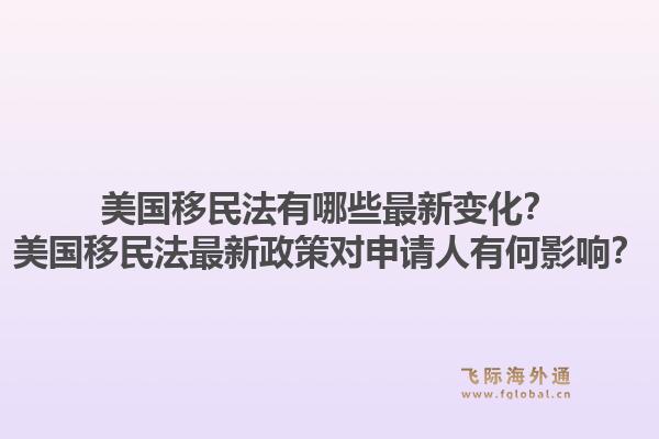 美国移民法有哪些最新变化？美国移民法最新政策对申请人有何影响？1.jpg