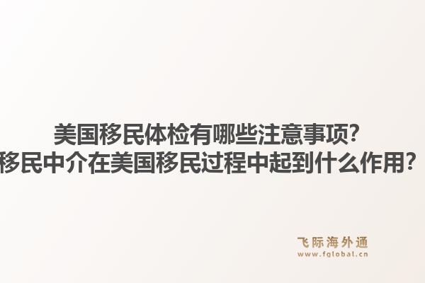 美国移民体检有哪些注意事项？移民中介在美国移民过程中起到什么作用？1.jpg