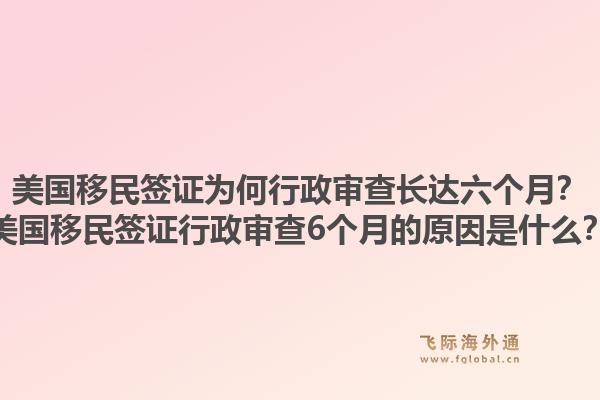 美国移民签证为何行政审查长达六个月?美国移民签证行政审查6个月的原因是什么?1.jpg