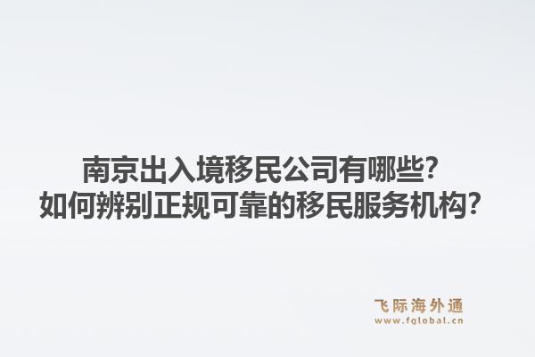 南京出入境移民公司有哪些？如何辨别正规可靠的移民服务机构？1.jpg