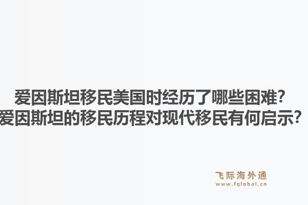 爱因斯坦移民美国时经历了哪些困难?爱因斯坦的移民历程对现代移民有何启示?1.jpg