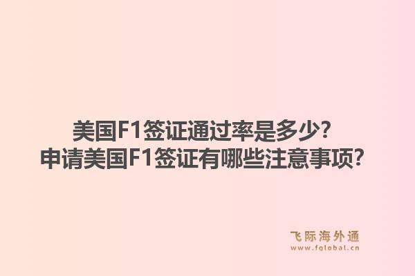 美国F1签证通过率是多少?申请美国F1签证有哪些注意事项?1.jpg