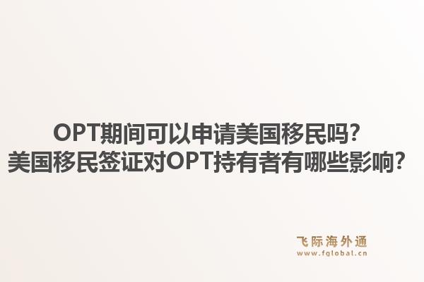 OPT期间可以申请美国移民吗？美国移民签证对OPT持有者有哪些影响？1.jpg