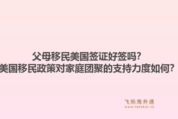 父母移民美国签证好签吗?美国移民政策对家庭团聚的支持力度如何?1.jpg