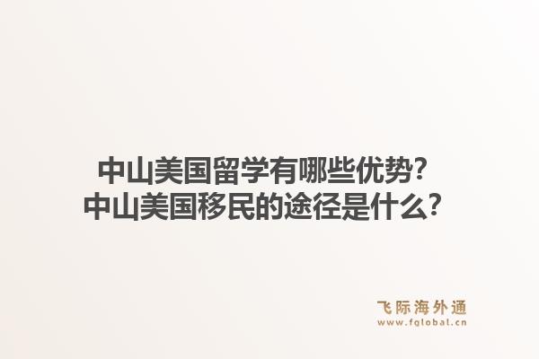 中山美国留学有哪些优势？中山美国移民的途径是什么？1.jpg