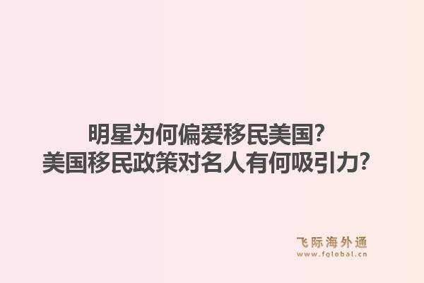 明星为何偏爱移民美国？美国移民政策对名人有何吸引力？1.jpg