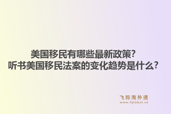美国移民有哪些最新政策?听书美国移民法案的变化趋势是什么?1.jpg