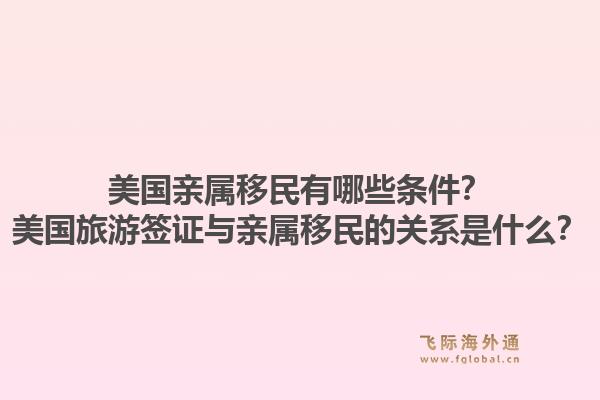 美国亲属移民有哪些条件?美国旅游签证与亲属移民的关系是什么?1.jpg