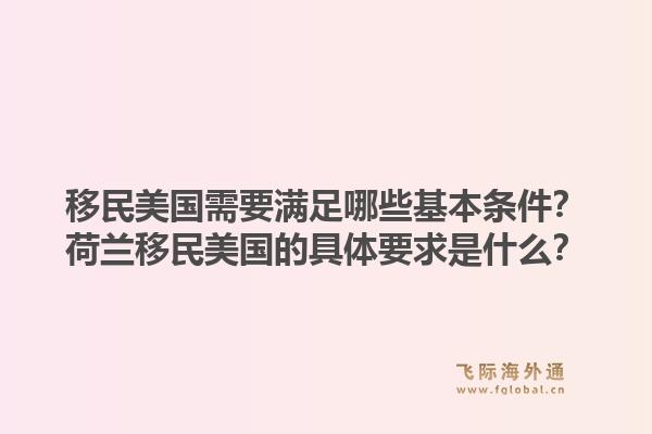 移民美国需要满足哪些基本条件?荷兰移民美国的具体要求是什么?1.jpg