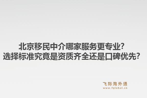 北京移民中介哪家服务更专业?选择标准究竟是资质齐全还是口碑优先?1.jpg