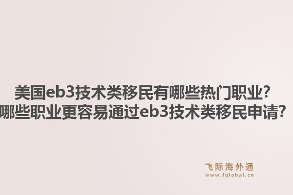 美国eb3技术类移民有哪些热门职业？哪些职业更容易通过eb3技术类移民申请？1.jpg