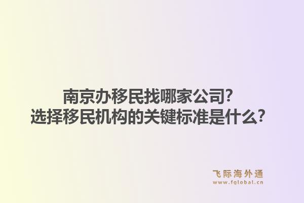 南京办移民找哪家公司？选择移民机构的关键标准是什么？1.jpg