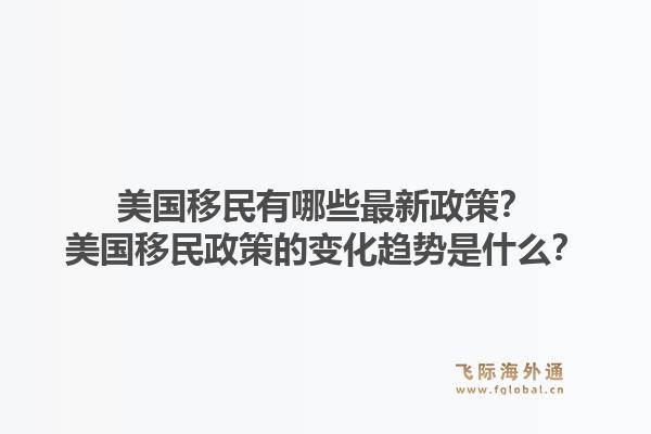 美国移民有哪些最新政策?美国移民政策的变化趋势是什么?1.jpg