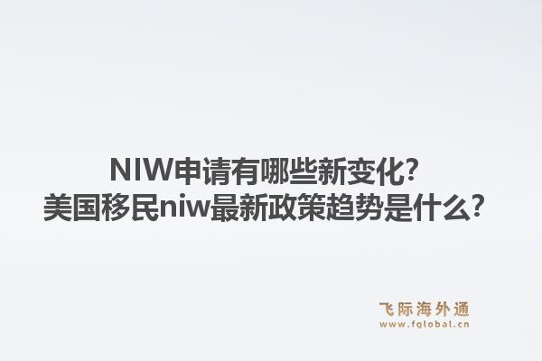 NIW申请有哪些新变化？美国移民niw最新政策趋势是什么？1.jpg