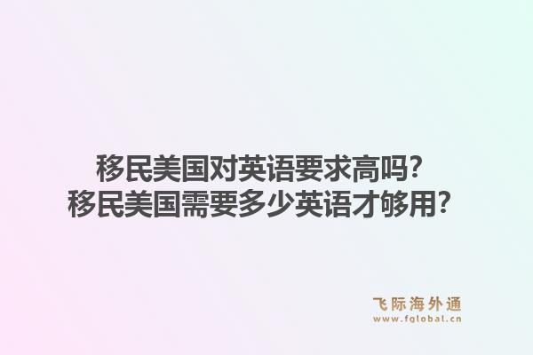 移民美国对英语要求高吗？移民美国需要多少英语才够用？1.jpg