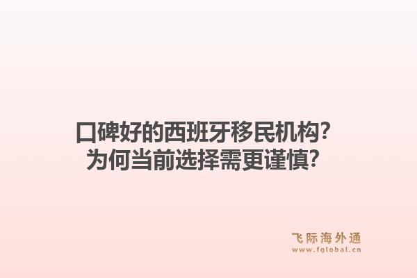 口碑好的西班牙移民机构？为何当前选择需更谨慎？1.jpg