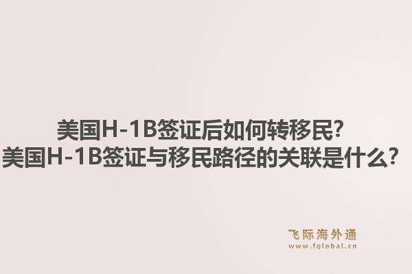 美国H-1B签证后如何转移民？美国H-1B签证与移民路径的关联是什么？1.jpg