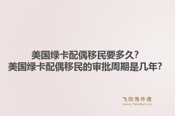 美国绿卡配偶移民要多久？美国绿卡配偶移民的审批周期是几年？1.jpg