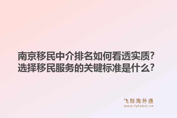 南京移民中介排名如何看透实质？选择移民服务的关键标准是什么？