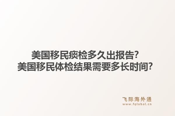 美国移民痰检多久出报告？美国移民体检结果需要多长时间？1.jpg