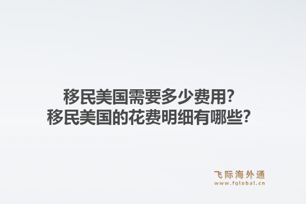 移民美国需要多少费用？移民美国的花费明细有哪些？1.jpg