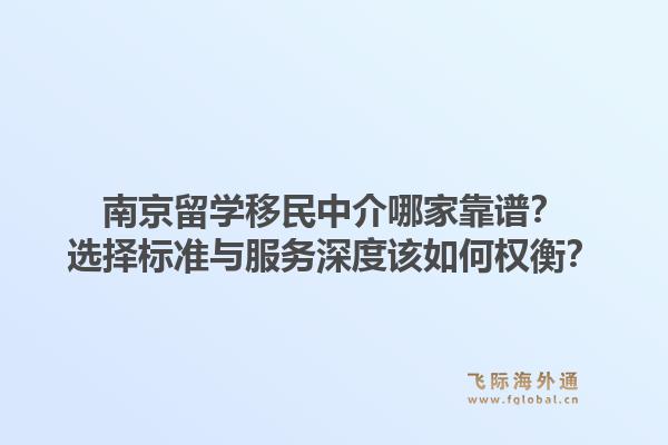 南京留学移民中介哪家靠谱？选择标准与服务深度该如何权衡？