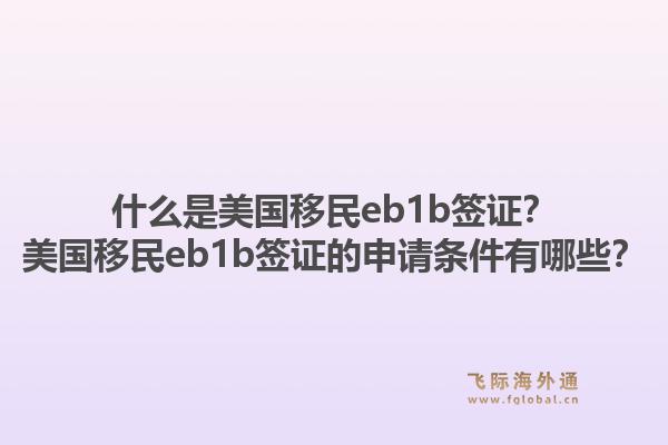 什么是美国移民eb1b签证?美国移民eb1b签证的申请条件有哪些?1.jpg